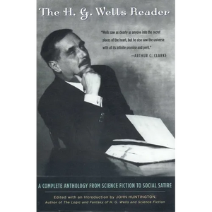 H.G. Wells Reader: A Complete Anthology from Science Fiction to Social Satire - Paperback