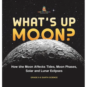 What's Up Moon? How the Moon Affects Tides, Moon Phases, Solar and Lunar Eclipses Grade 6-8 Earth Science - Hardcover