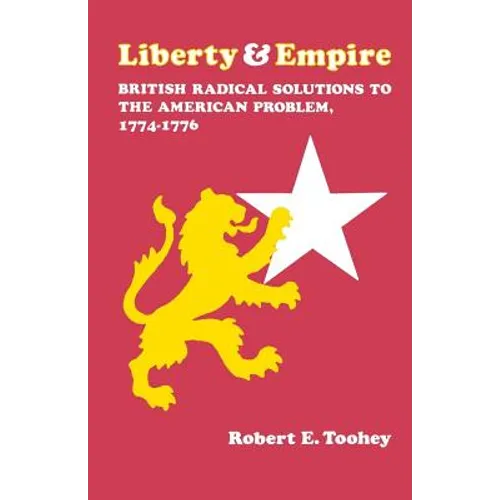 Liberty and Empire: British Radical Solutions to the American Problem, 1774-1776 - Paperback