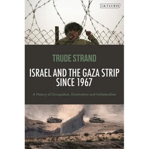 Israel and the Gaza Strip Since 1967: A History of Occupation, Domination and Unilateralism - Hardcover