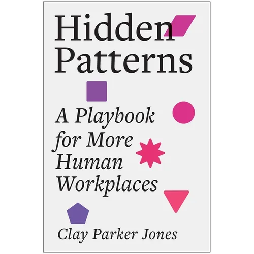 Hidden Patterns: A Playbook for More Human Workplaces - Hardcover