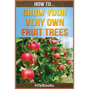 How To Grow Your Very Own Fruit Trees: Quick Start Guide - Paperback