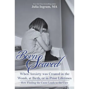 Born Scared: When Anxiety was Created in the Womb, at Birth, or in Prior Lifetimes, and How Finding the Cause Leads to the Cure - Paperback