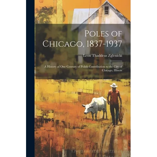 Poles of Chicago, 1837-1937; a History of One Century of Polish Contribution to the City of Chicago, Illinois - Paperback