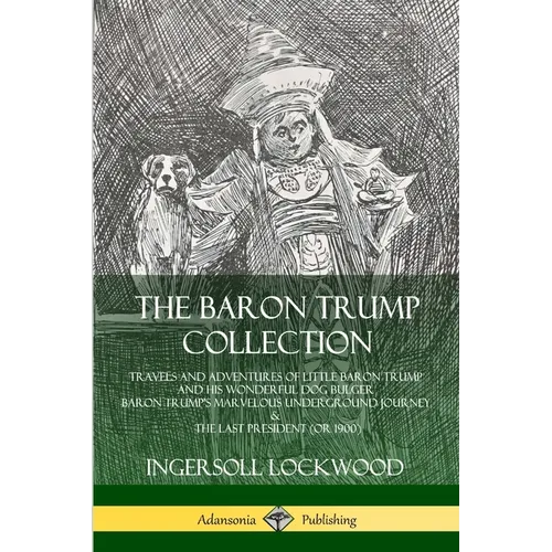The Baron Trump Collection: Travels and Adventures of Little Baron Trump and his Wonderful Dog Bulger, Baron Trump's Marvelous Underground Journey & T - Paperback