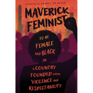 Maverick Feminist: To Be Female and Black in a Country Founded Upon Violence and Respectability - Paperback