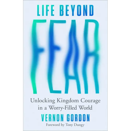 Life Beyond Fear: Unlocking Kingdom Courage in a Worry-Filled World - Hardcover