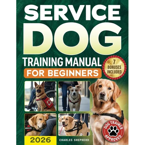 Service Dog Training Manual for Beginners: A Step-by-Step Guide to Master Task Training, Conquer Public Access Anxiety and Gain Independence Without S - Paperback