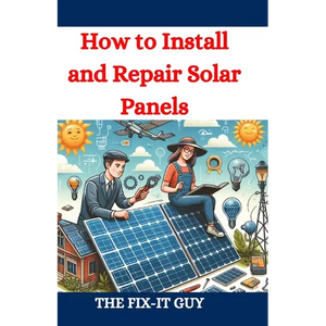 How to Install and Repair Solar Panels: A Complete DIY Guide to Residential Solar Power Installation, Maintenance, and Troubleshooting for Homeowners - Paperback
