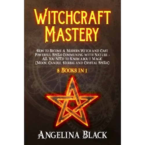 Witchcraft Mastery: How to Become a Modern Witch and Cast Powerful Spells Communing with Nature - All You Need to Know about Magic & Spell - Paperback