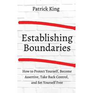 How to Establish Boundaries: Protect Yourself, Become Assertive, Take Back Control, and Set Yourself Free - Paperback