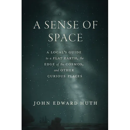 A Sense of Space: A Local's Guide to a Flat Earth, the Edge of the Cosmos, and Other Curious Places - Hardcover