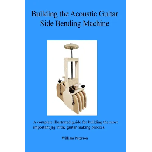 Building the Acoustic Guitar Side Bending Machine - Paperback