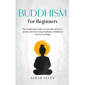 Buddhism for beginners: The Step-by-Step Guide to Overcome the Era of Anxiety and Stress Using Mindfulness Meditation and Zen Teachings - Paperback