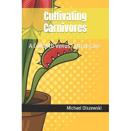 Cultivating Carnivores: A Guide to Venus Flytrap Care - Paperback