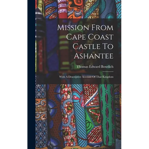 Mission From Cape Coast Castle To Ashantee: With A Descriptive Account Of That Kingdom - Hardcover