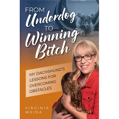 From Underdog to Winning Bitch: My Dachshund's Lessons for Overcoming Obstacles - Paperback