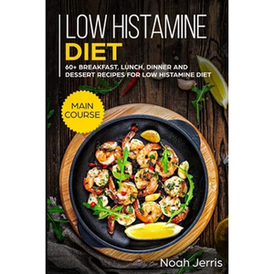 Low Histamine Diet: MAIN COURSE - 60+ Breakfast, Lunch, Dinner and Dessert Recipes for Low Histamine Diet - Paperback