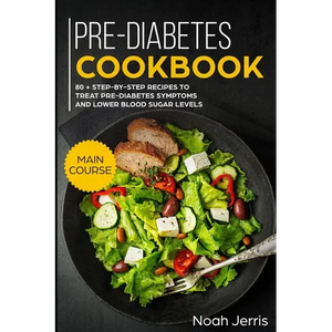 Pre-Diabetes Cookbook: Main Course - 80 + Step-By-Step Recipes to Treat Pre-Diabetes Symptoms and Lower Blood Sugar Levels (Proven Insulin Re - Paperback