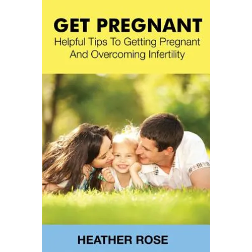 Get Pregnant: Helpful Tips to Getting Pregnant and Overcoming Infertility - Paperback