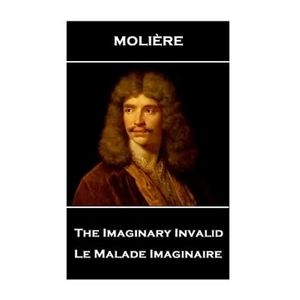 Moliere - The Imaginary Invalid: Le Malade Imaginaire - Paperback
