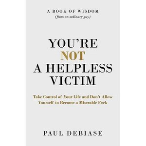 You're Not a Helpless Victim: Take Control of Your Life and Don't Allow Yourself to Become a Miserable F*ck - Paperback