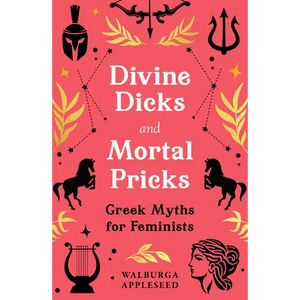 Divine Dicks and Mortal Pricks: Greek Myths for Feminists - Hardcover