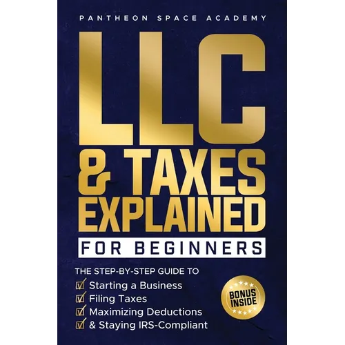 LLC & Taxes Explained for Beginners: The Ultimate Step-By-Step Guide to Starting a Business, Filing Taxes Correctly, Maximizing Deductions & Staying I - Paperback