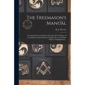 The Freemason's Manual: a Companion for the Initiated Through All the Degrees of Freemasonry, From the Entered Apprentice to the Higher Degree - Paperback