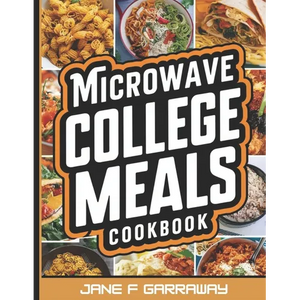 The Microwave College Meals Cookbook: 60+ Simple, Tasty and Flavorful Microwaveable Meals Recipes For Meal Prep and Quick Meals In Your Dorm Room - Paperback