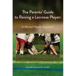 The Parents' Guide to Raising a Lacrosse Player: A Mental Health Approach: A Mental Health Approach - Paperback