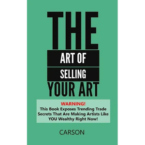 The Art Of Selling Your Art: Warning! THis Book Exposes Current Trade Secrets That Are Making Artists Like YOU Wealthy! - Paperback