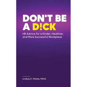 Don't Be A D!ck HR Advice for a Kinder, Healthier, and More Successful Workplace - Paperback