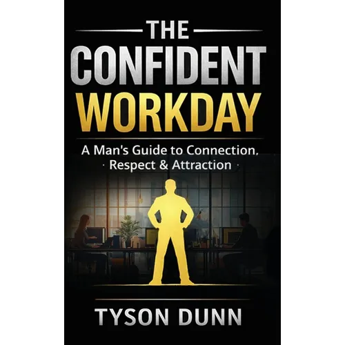 The Confident Workday A Man's Guide to Connection, Respect & Attraction - Hardcover