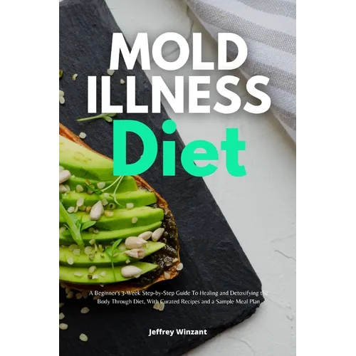 Mold Illness Diet: A Beginner's 3-Week Step-by-Step Guide to Healing and Detoxifying the Body through Diet, with Curated Recipes and a Sample Meal Pla - Paperback