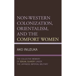Non-Western Colonization, Orientalism, and the Comfort Women: The Collective Memory of Sexual Slavery Under the Japanese Imperial Military - Paperback