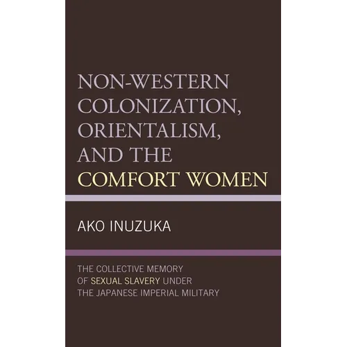 Non-Western Colonization, Orientalism, and the Comfort Women: The Collective Memory of Sexual Slavery Under the Japanese Imperial Military - Paperback