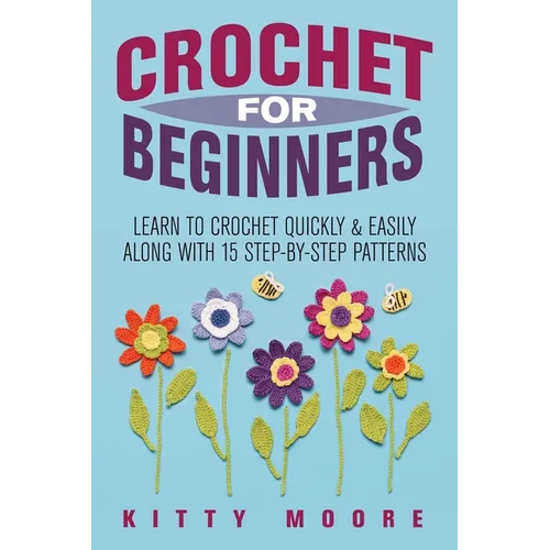Crochet For Beginners (2nd Edition): Learn To Crochet Quickly & Easily Along With 15 Step-By-Step Patterns - Paperback
