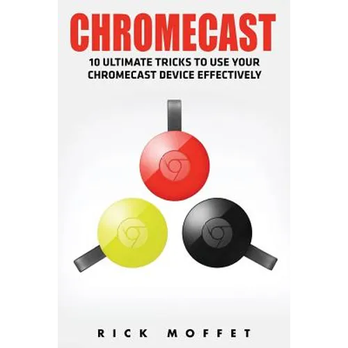 Chromecast: 10 Ultimate Tricks to Use Your Chromecast Device Effectively (Booklet) - Paperback