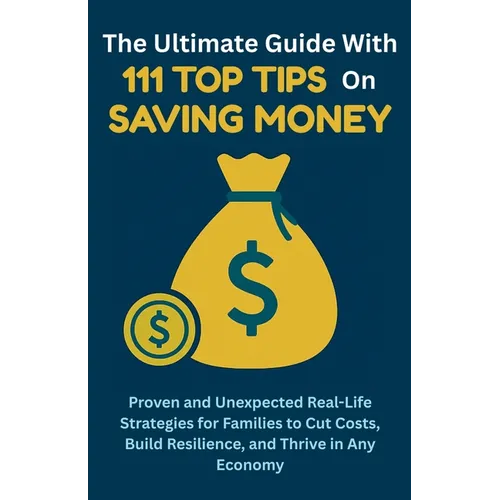 The Ultimate Guide with 111 Top Tips on Saving Money: Proven and Unexpected Real-Life Strategies for Families to Cut Costs, Build Resilience, and Thri - Paperback