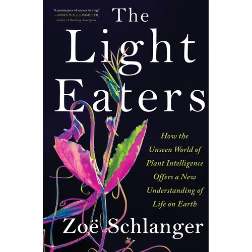 The Light Eaters: How the Unseen World of Plant Intelligence Offers a New Understanding of Life on Earth - Hardcover