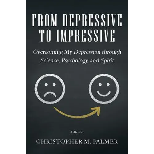 From Depressive to Impressive: Overcoming My Depression Through Science, Psychology, and Spirit - Paperback