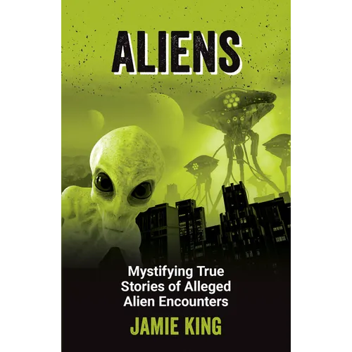 Aliens: Mystifying True Stories of Alleged Alien Encounters - Paperback