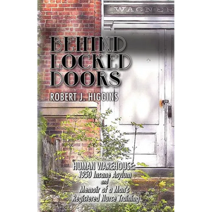Behind Locked Doors: Human Warehouse: 1950 Insane Asylum and Memoir of a Man's Registered Nurse Training - Paperback