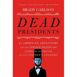 Dead Presidents: An American Adventure Into the Strange Deaths and Surprising Afterlives of Our Nation's Leaders - Paperback
