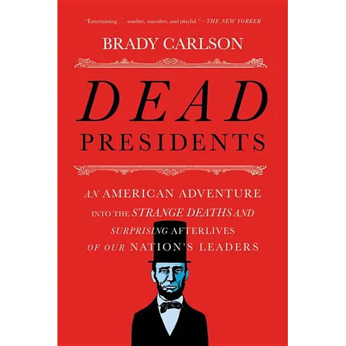 Dead Presidents: An American Adventure Into the Strange Deaths and Surprising Afterlives of Our Nation's Leaders - Paperback