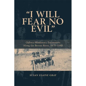 I Will Fear No Evil: Ojibwa-Missionary Encounters Along the Berens River, 1875-1940 (New) - Paperback