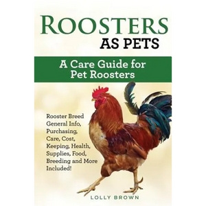Roosters as Pets: Rooster Breed General Info, Purchasing, Care, Cost, Keeping, Health, Supplies, Food, Breeding and More Included! A Car - Paperback