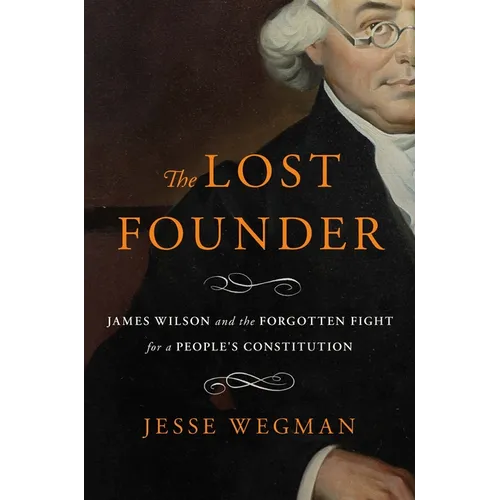 The Lost Founder: James Wilson and the Forgotten Fight for a People's Constitution - Hardcover