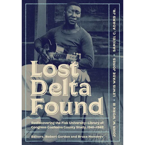 Lost Delta Found: Rediscovering the Fisk University-Library of Congress Coahoma County Study, 1941-1942 - Paperback